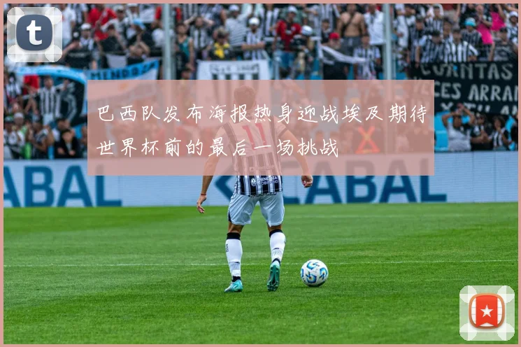 巴西队发布海报热身迎战埃及期待世界杯前的最后一场挑战