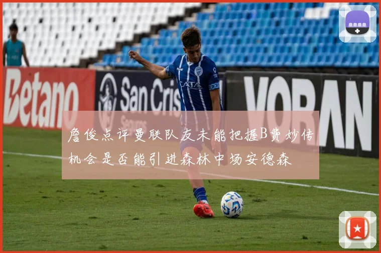 詹俊点评曼联队友未能把握B费妙传机会是否能引进森林中场安德森