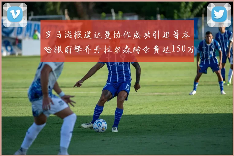 罗马诺报道达曼协作成功引进哥本哈根前锋乔丹拉尔森转会费达150万美元