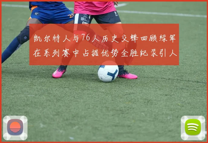 凯尔特人与76人历史交锋回顾绿军在系列赛中占据优势全胜纪录引人关注
