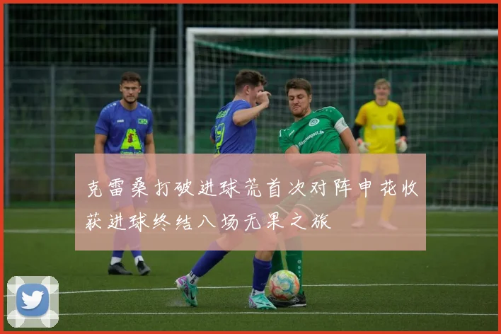 克雷桑打破进球荒首次对阵申花收获进球终结八场无果之旅
