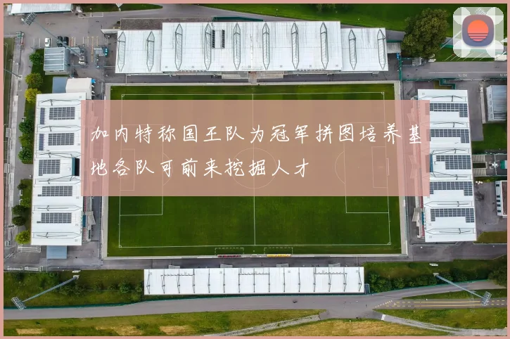 加内特称国王队为冠军拼图培养基地各队可前来挖掘人才