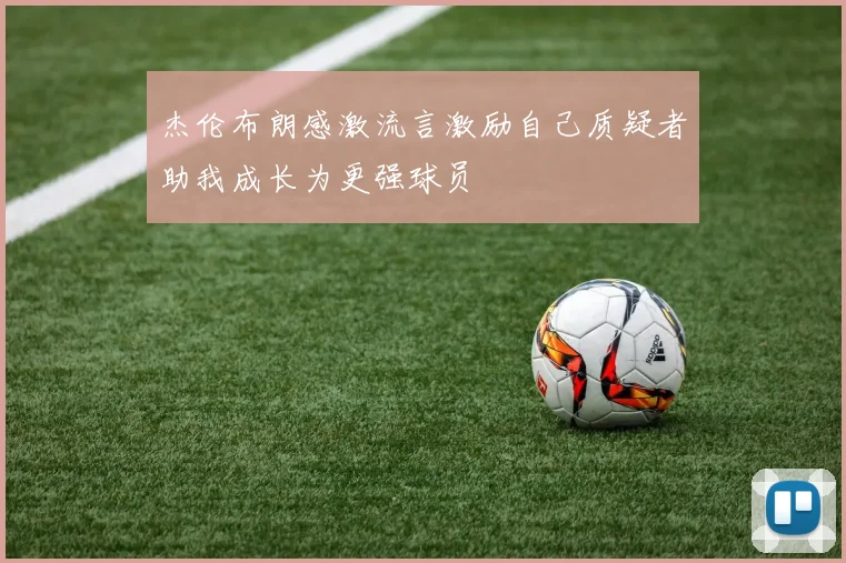 杰伦布朗感激流言激励自己质疑者助我成长为更强球员