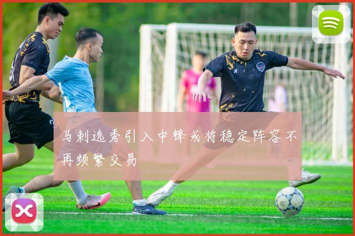 马刺选秀引入中锋或将稳定阵容不再频繁交易