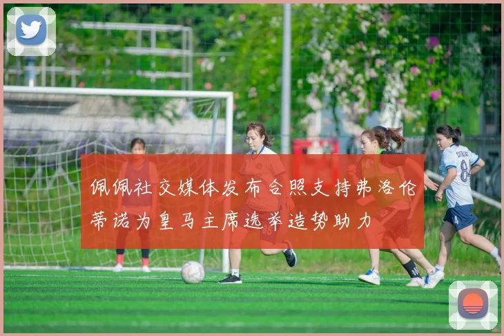 佩佩社交媒体发布合照支持弗洛伦蒂诺为皇马主席选举造势助力